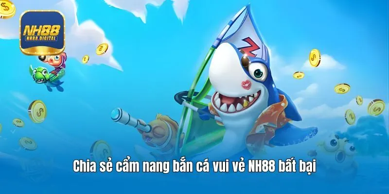 Chia sẻ cẩm nang bắn cá vui vẻ NH88 bất bại
