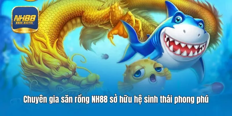 Chuyên gia săn rồng NH88 sở hữu hệ sinh thái phong phú