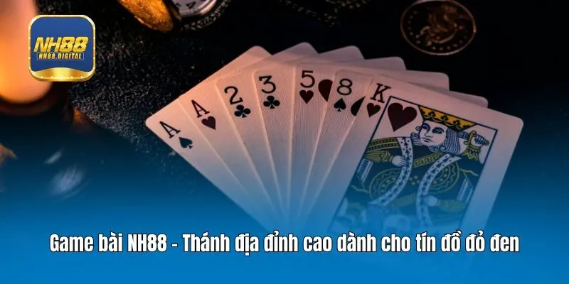 Game bài NH88 - Thánh địa đỉnh cao dành cho tín đồ đỏ đen
