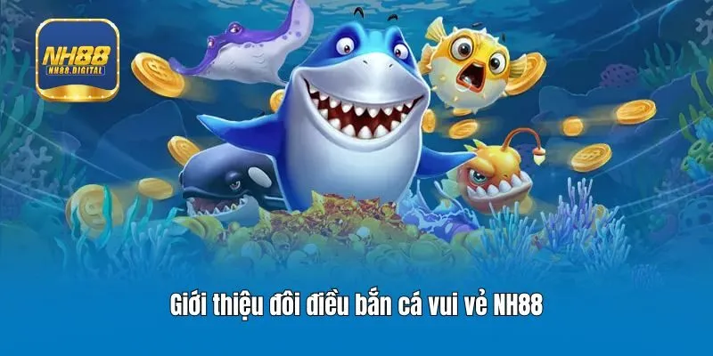 Giới thiệu đôi điều bắn cá vui vẻ NH88
